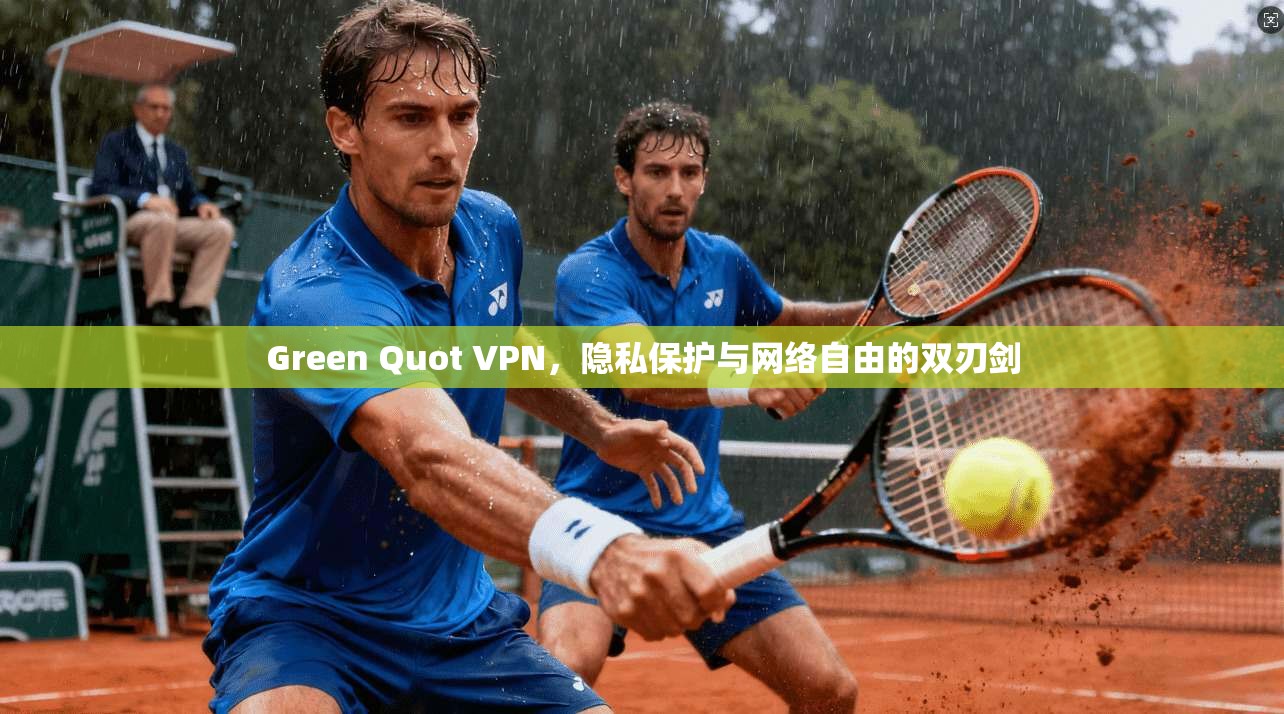 Green Quot VPN,隐私保护与网络自由的双刃剑 Green Quot VPN,隐私保护与网络自由的双刃剑