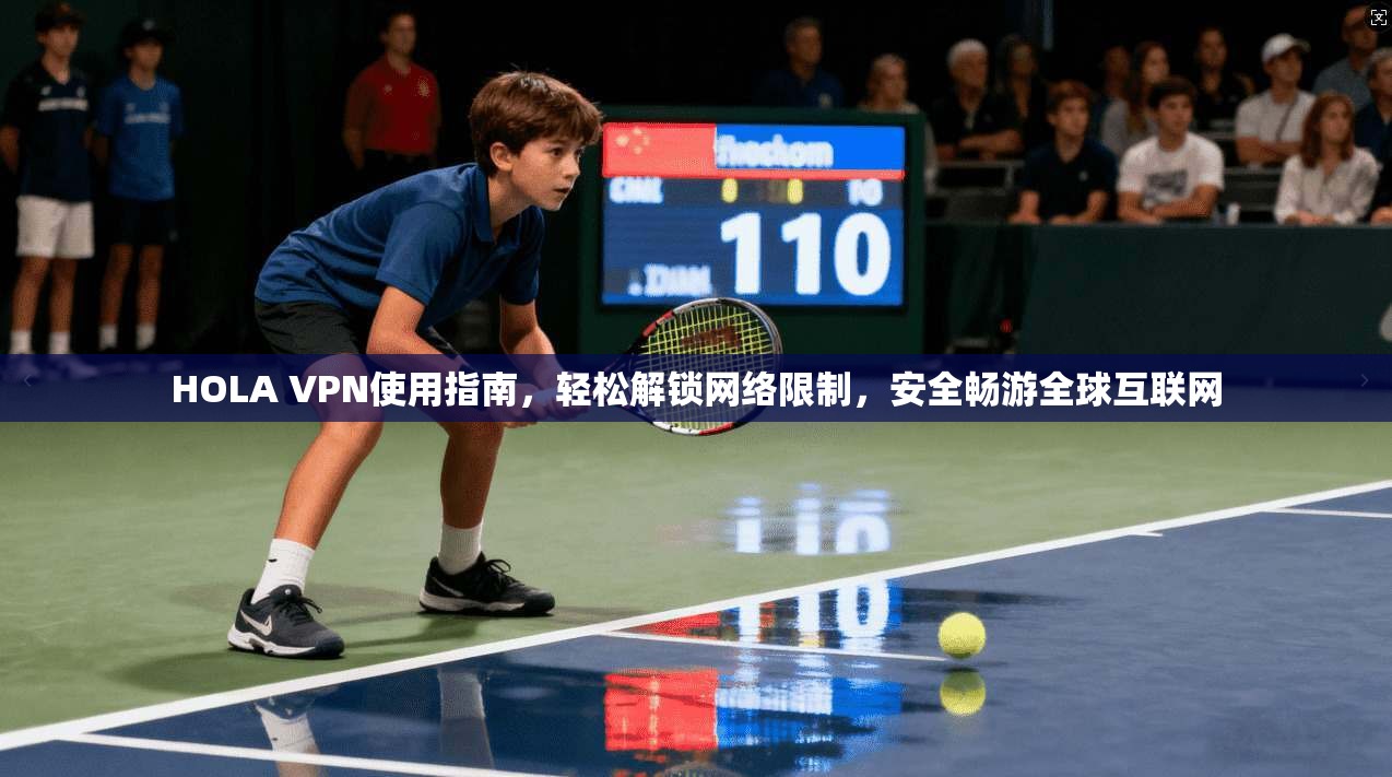 HOLA VPN使用指南,轻松解锁网络限制,安全畅游全球互联网 HOLA VPN使用指南,轻松解锁网络限制,安全畅游全球互联网