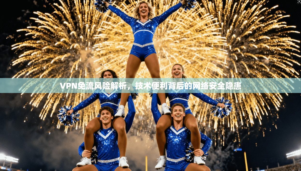 VPN免流风险解析,技术便利背后的网络安全隐患 VPN免流风险解析,技术便利背后的网络安全隐患