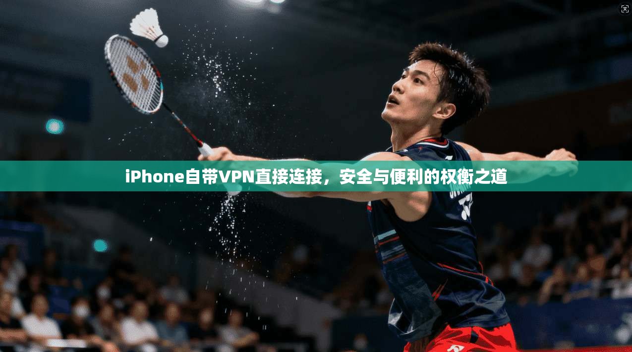 iPhone自带VPN直接连接，安全与便利的权衡之道