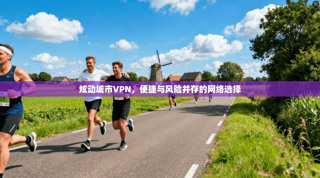 炫动城市VPN，便捷与风险并存的网络选择