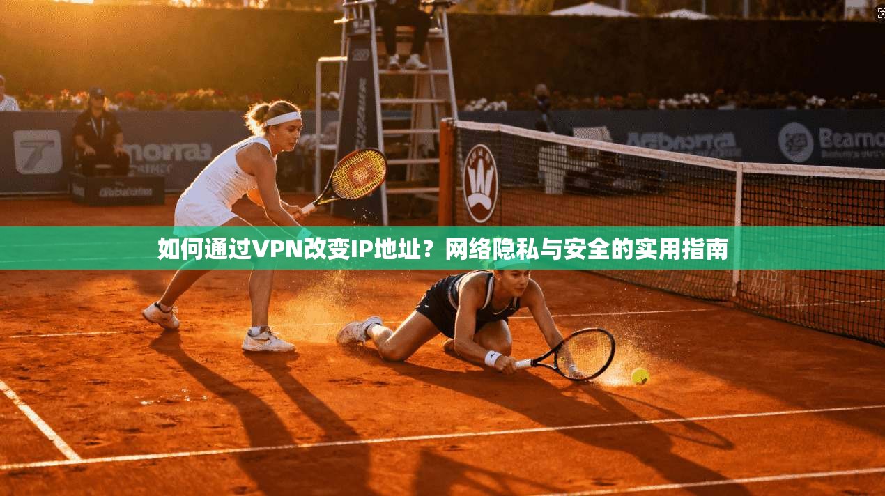如何通过VPN改变IP地址？网络隐私与安全的实用指南