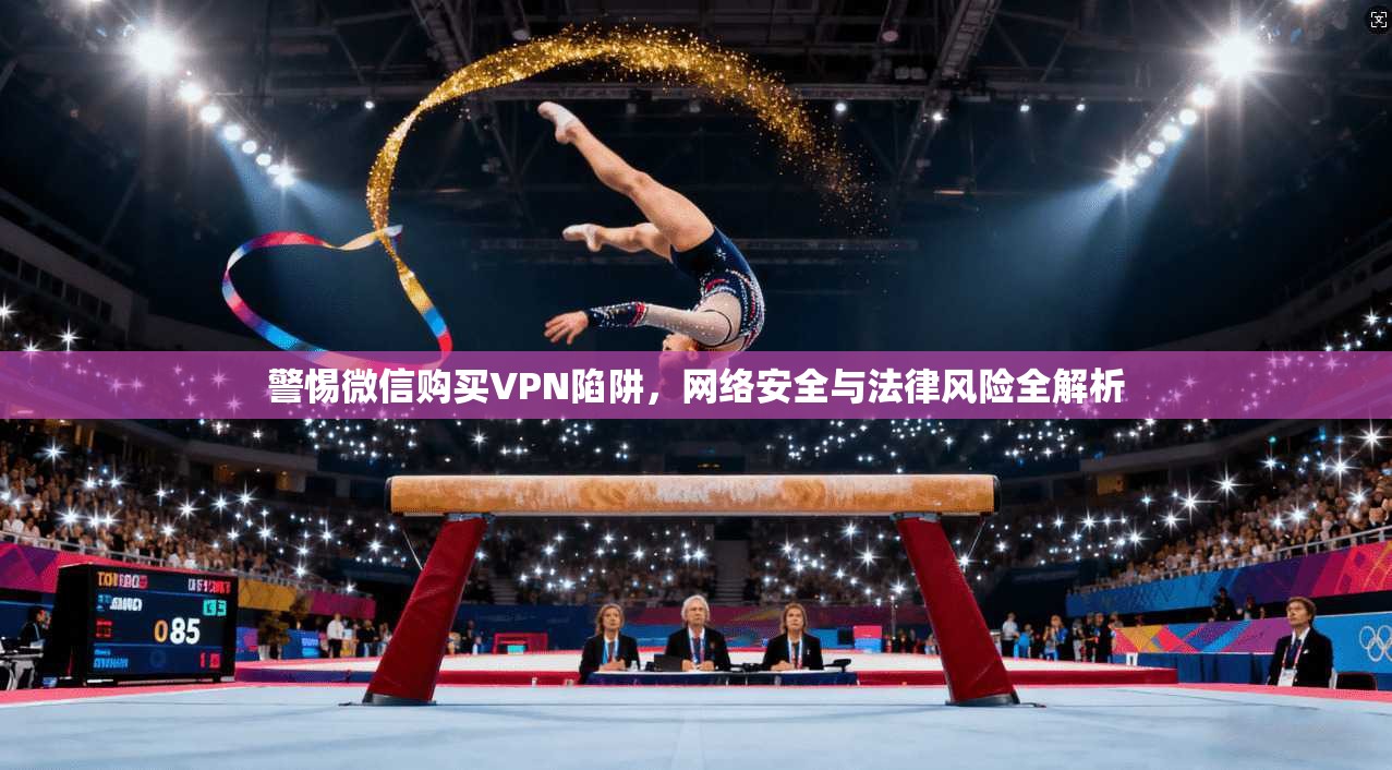 警惕微信购买VPN陷阱,网络安全与法律风险全解析 警惕微信购买VPN陷阱,网络安全与法律风险全解析
