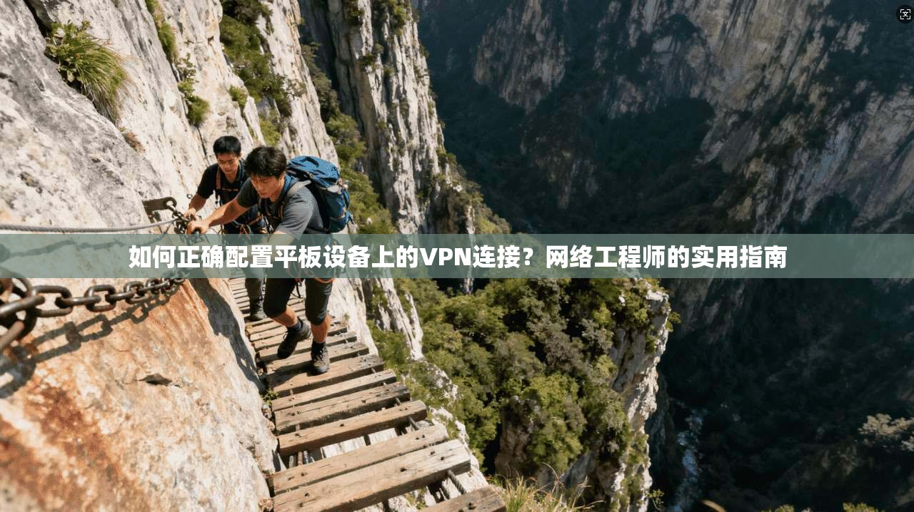 如何正确配置平板设备上的VPN连接？网络工程师的实用指南