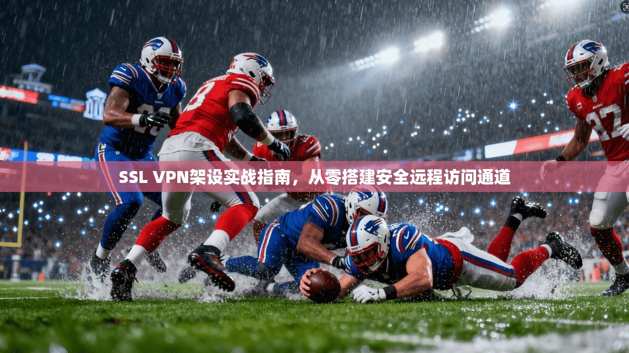 SSL VPN架设实战指南，从零搭建安全远程访问通道