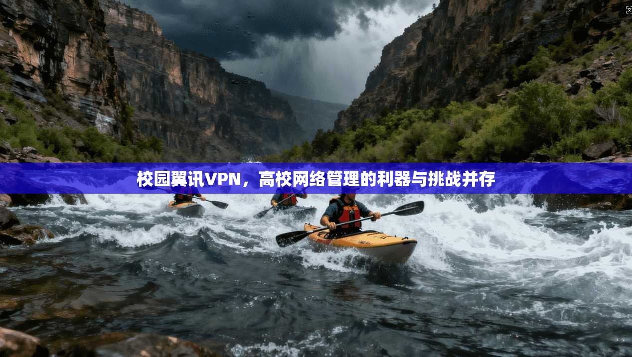 校园翼讯VPN,高校网络管理的利器与挑战并存 校园翼讯VPN,高校网络管理的利器与挑战并存