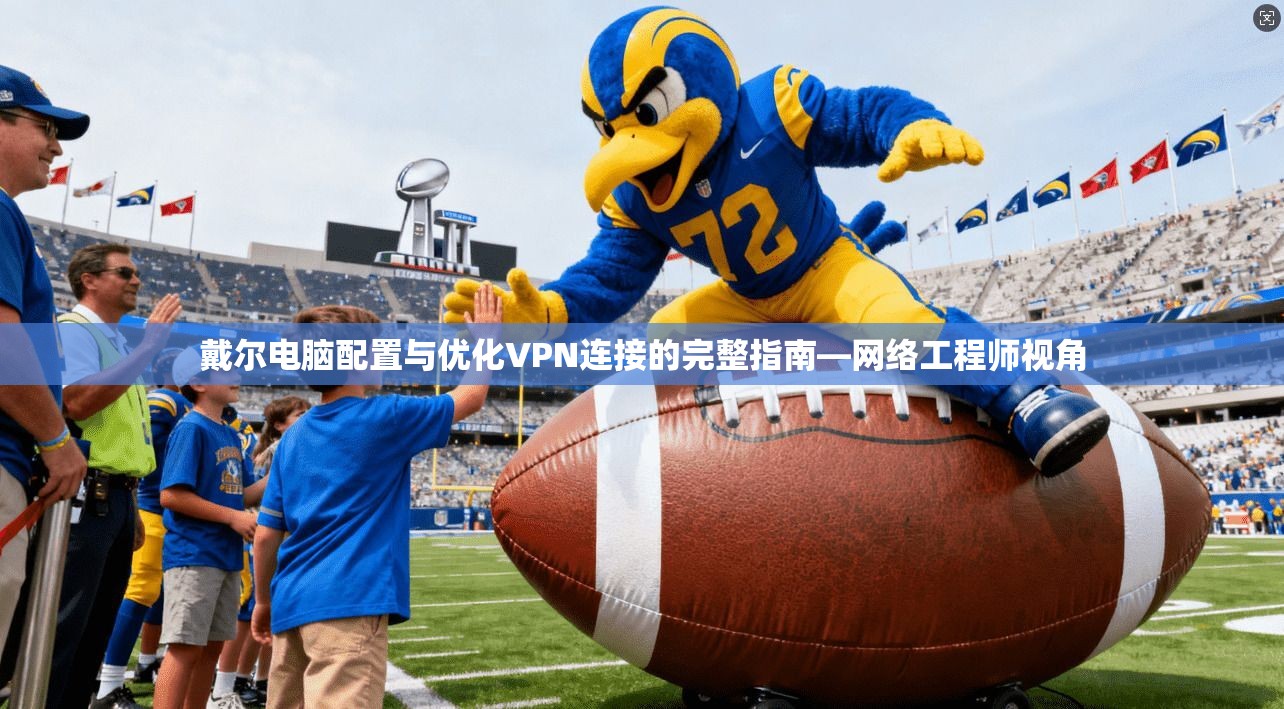 戴尔电脑配置与优化VPN连接的完整指南—网络工程师视角 戴尔电脑配置与优化VPN连接的完整指南—网络工程师视角