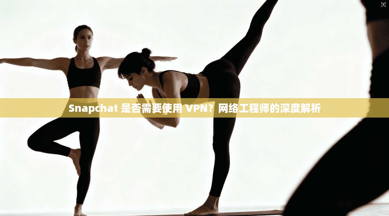 Snapchat 是否需要使用 VPN?网络工程师的深度解析 Snapchat 是否需要使用 VPN?网络工程师的深度解析