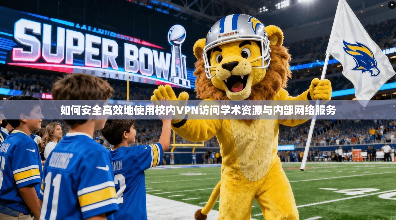 如何安全高效地使用校内VPN访问学术资源与内部网络服务 如何安全高效地使用校内VPN访问学术资源与内部网络服务