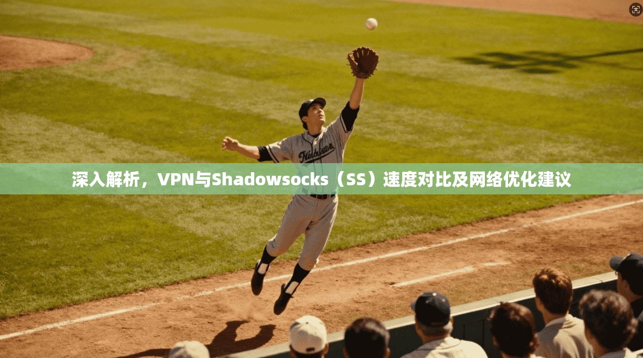 深入解析,VPN与Shadowsocks(SS)速度对比及网络优化建议 深入解析,VPN与Shadowsocks(SS)速度对比及网络优化建议
