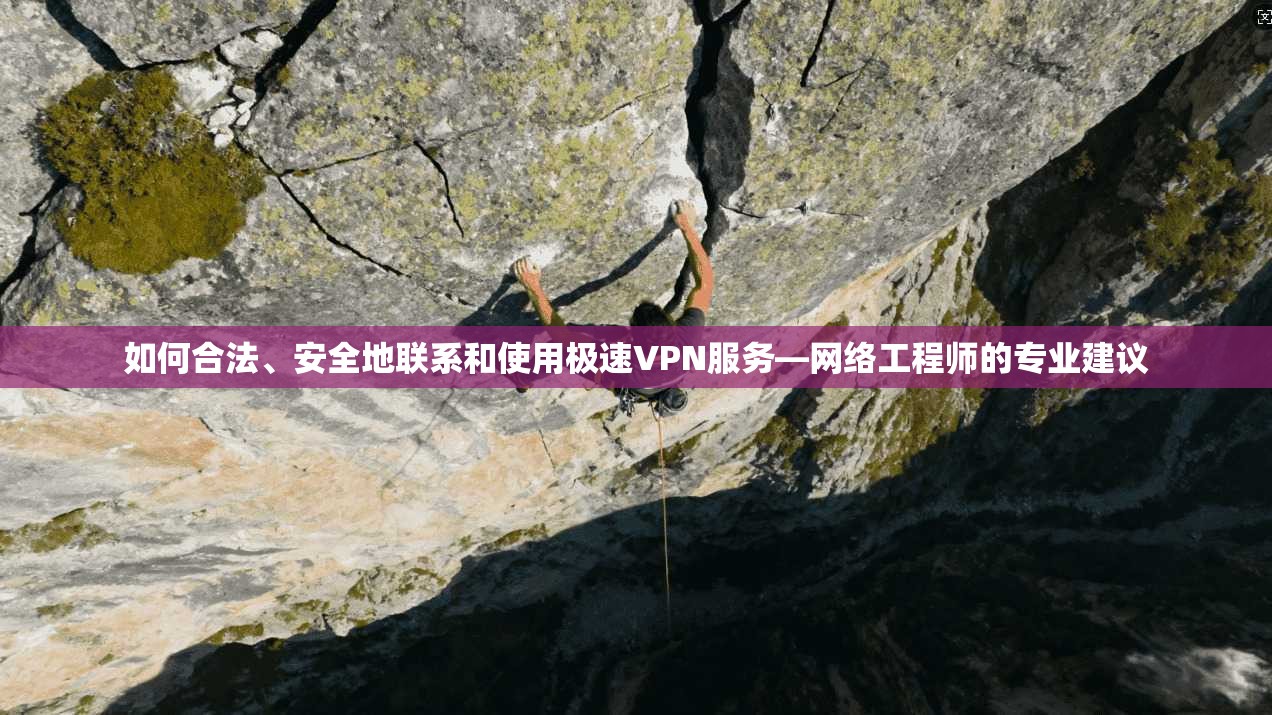如何合法、安全地联系和使用极速VPN服务—网络工程师的专业建议 如何合法、安全地联系和使用极速VPN服务—网络工程师的专业建议