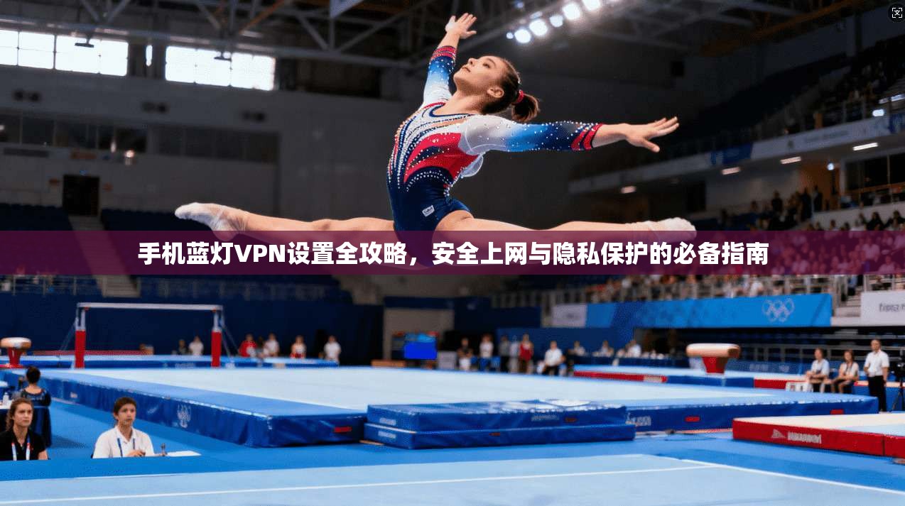 手机蓝灯VPN设置全攻略,安全上网与隐私保护的必备指南 手机蓝灯VPN设置全攻略,安全上网与隐私保护的必备指南