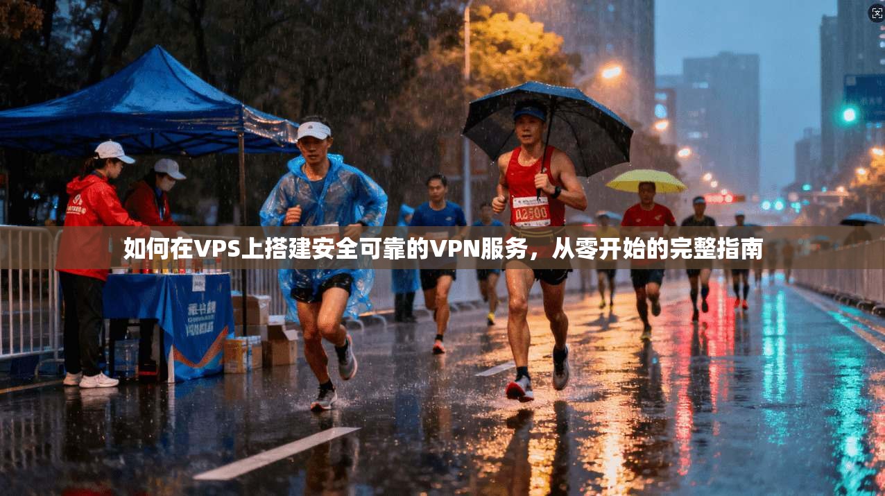 如何在VPS上搭建安全可靠的VPN服务,从零开始的完整指南 如何在VPS上搭建安全可靠的VPN服务,从零开始的完整指南