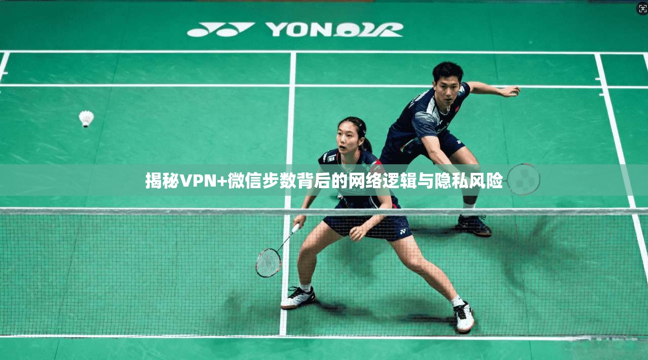 揭秘VPN+微信步数背后的网络逻辑与隐私风险 揭秘VPN+微信步数背后的网络逻辑与隐私风险