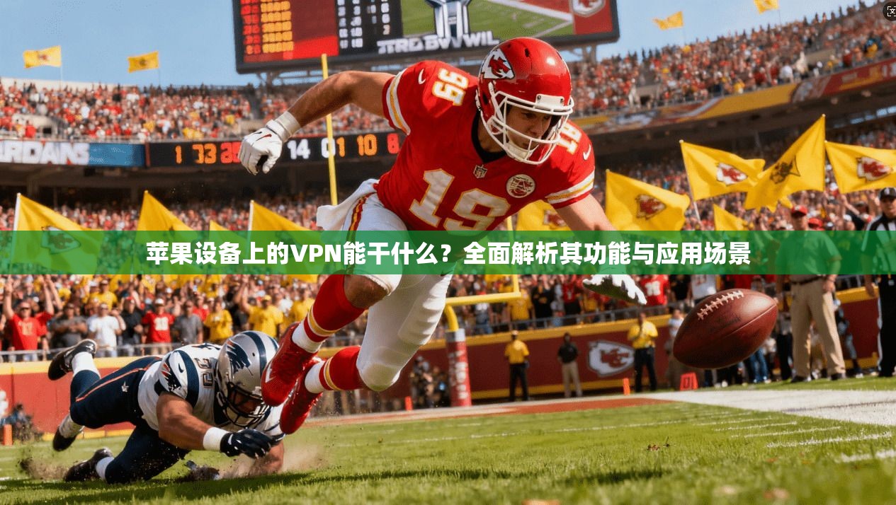 苹果设备上的VPN能干什么?全面解析其功能与应用场景 苹果设备上的VPN能干什么?全面解析其功能与应用场景