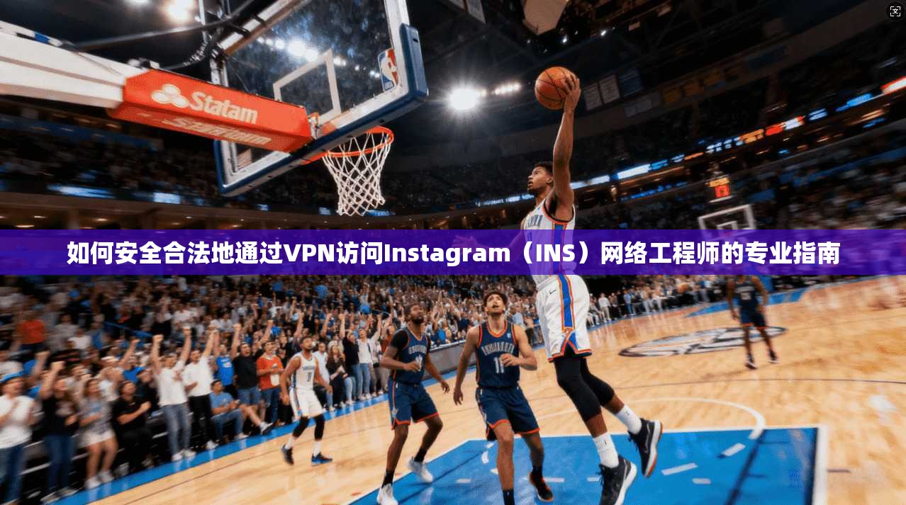 如何安全合法地通过VPN访问Instagram(INS)网络工程师的专业指南 如何安全合法地通过VPN访问Instagram(INS)网络工程师的专业指南