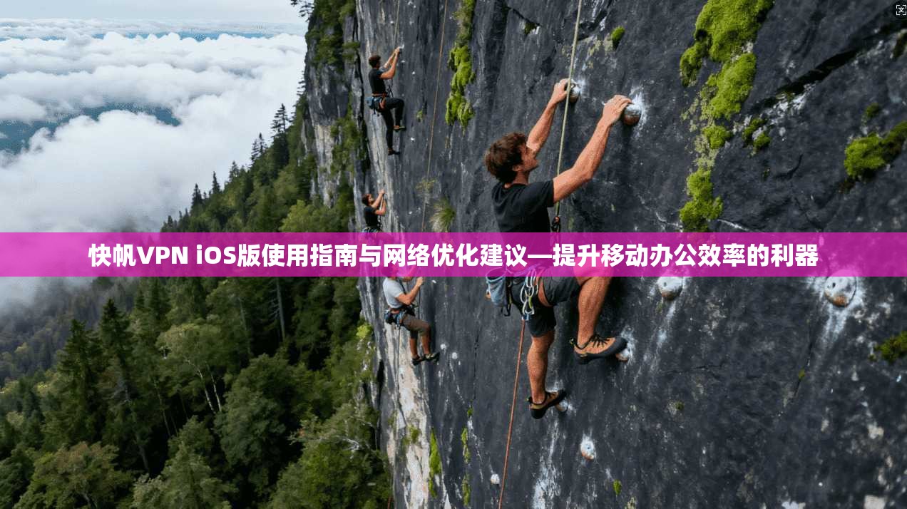 快帆VPN iOS版使用指南与网络优化建议—提升移动办公效率的利器 快帆VPN iOS版使用指南与网络优化建议—提升移动办公效率的利器