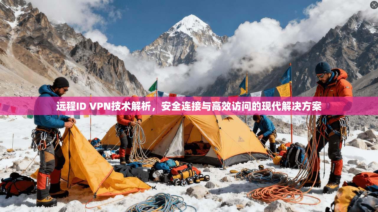 远程ID VPN技术解析,安全连接与高效访问的现代解决方案 远程ID VPN技术解析,安全连接与高效访问的现代解决方案