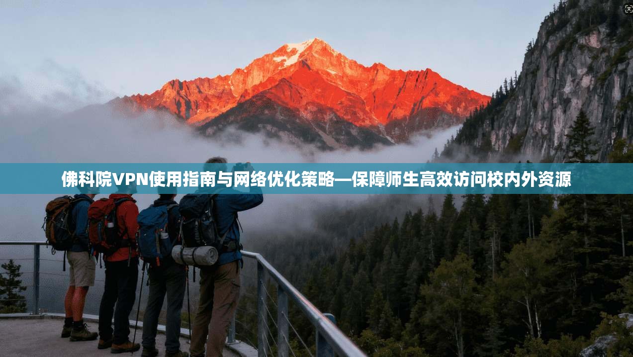 佛科院VPN使用指南与网络优化策略—保障师生高效访问校内外资源 佛科院VPN使用指南与网络优化策略—保障师生高效访问校内外资源