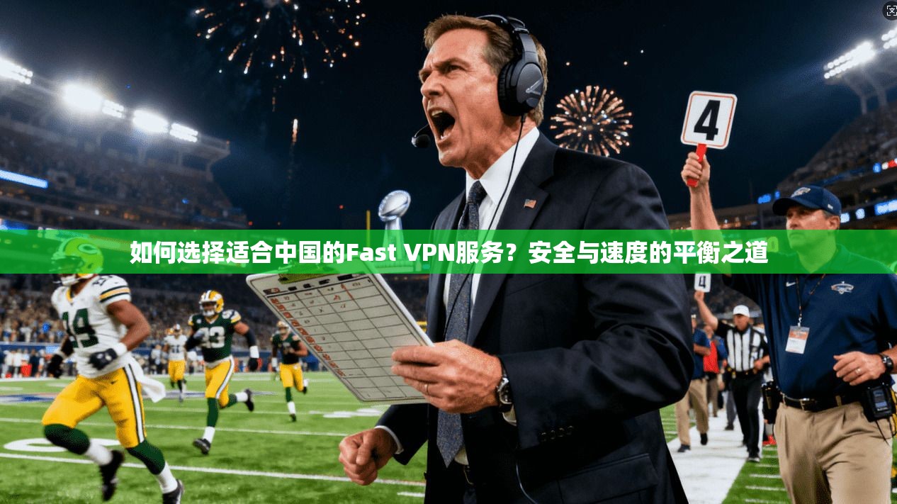 如何选择适合中国的Fast VPN服务?安全与速度的平衡之道 如何选择适合中国的Fast VPN服务?安全与速度的平衡之道