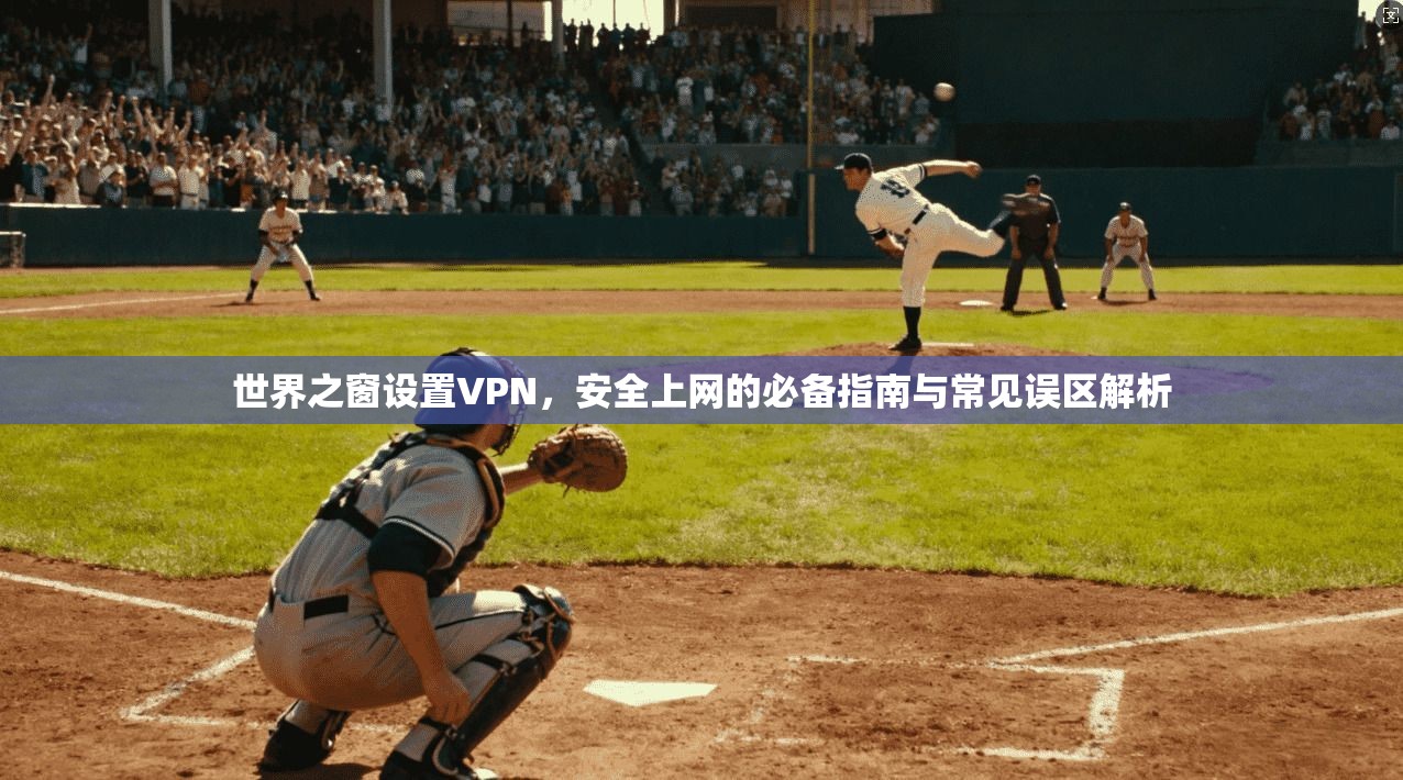世界之窗设置VPN,安全上网的必备指南与常见误区解析 世界之窗设置VPN,安全上网的必备指南与常见误区解析