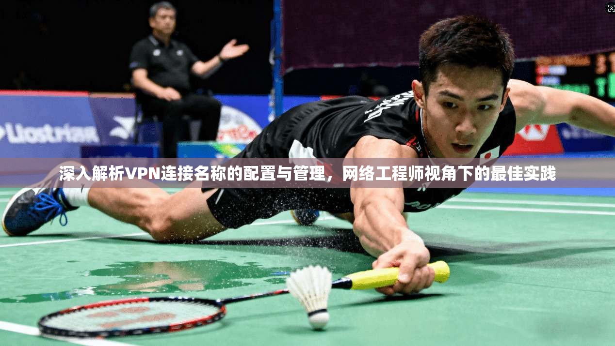 深入解析VPN连接名称的配置与管理,网络工程师视角下的最佳实践 深入解析VPN连接名称的配置与管理,网络工程师视角下的最佳实践