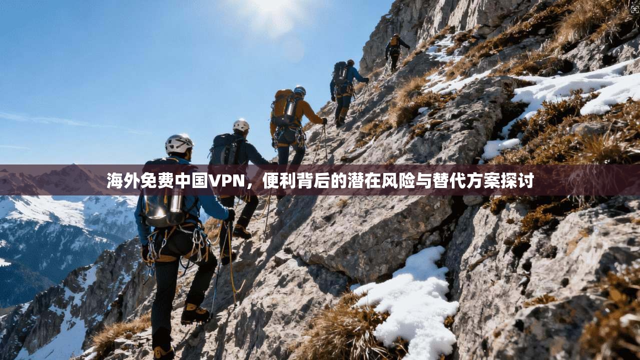 海外免费中国VPN，便利背后的潜在风险与替代方案探讨