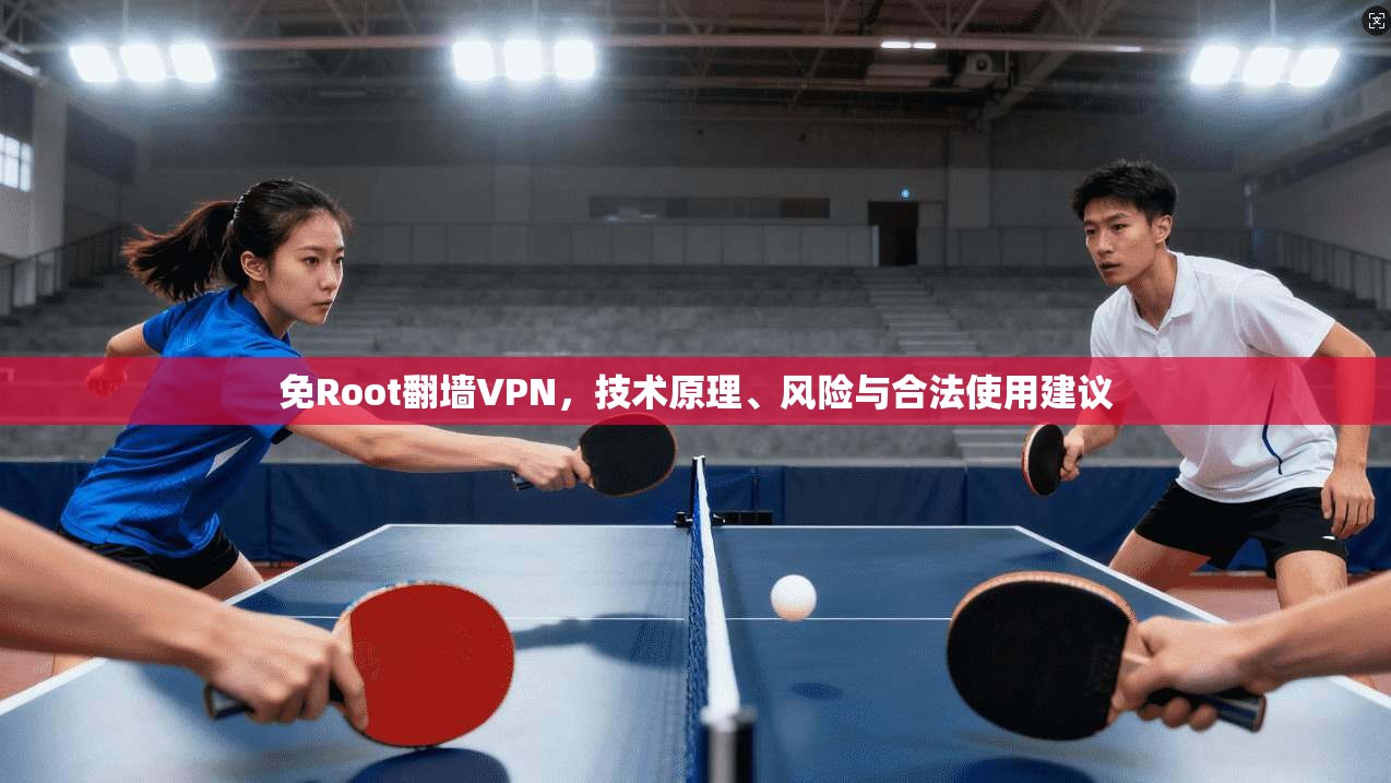 免Root翻墙VPN,技术原理、风险与合法使用建议 免Root翻墙VPN,技术原理、风险与合法使用建议