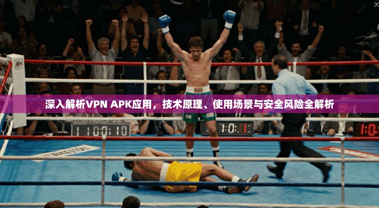 深入解析VPN APK应用，技术原理、使用场景与安全风险全解析