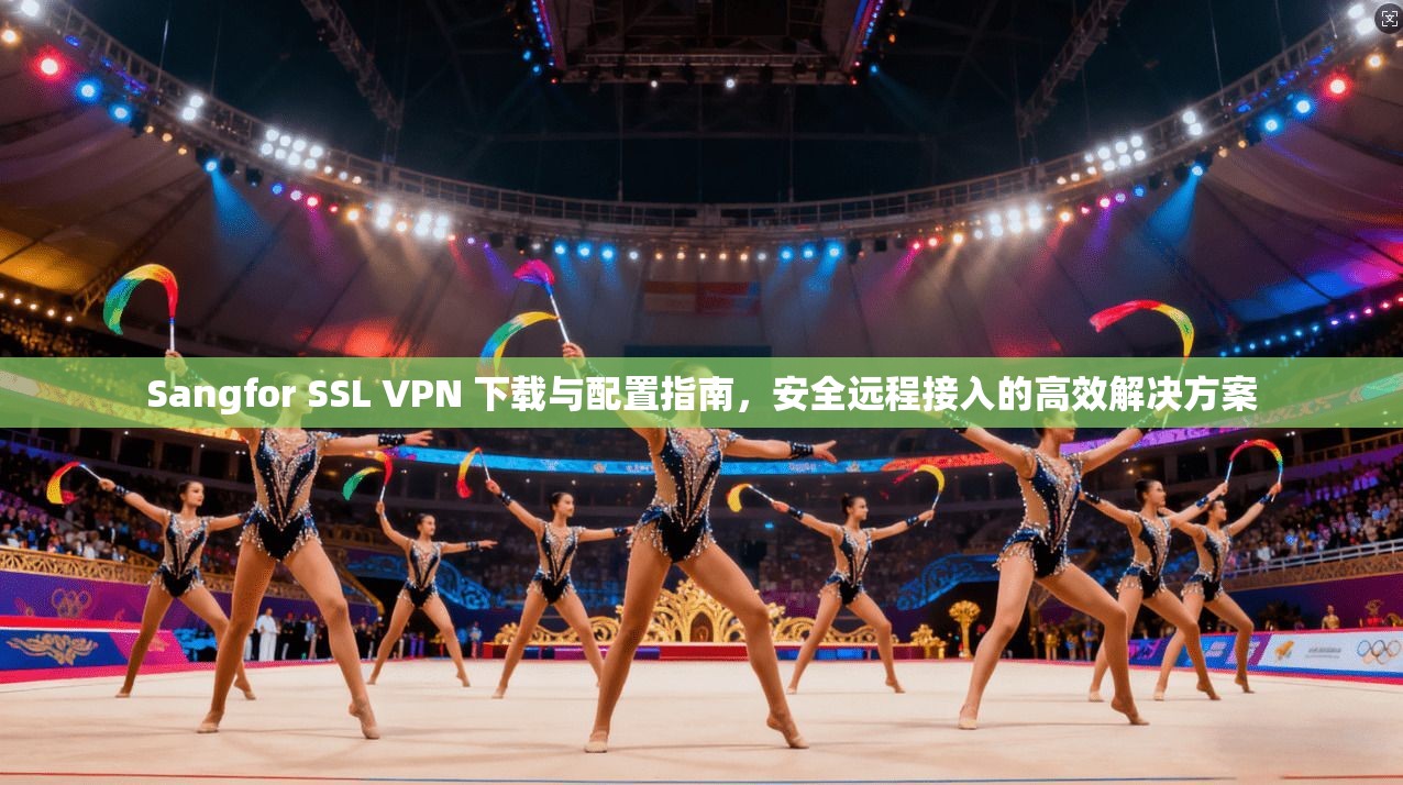 Sangfor SSL VPN 下载与配置指南,安全远程接入的高效解决方案 Sangfor SSL VPN 下载与配置指南,安全远程接入的高效解决方案