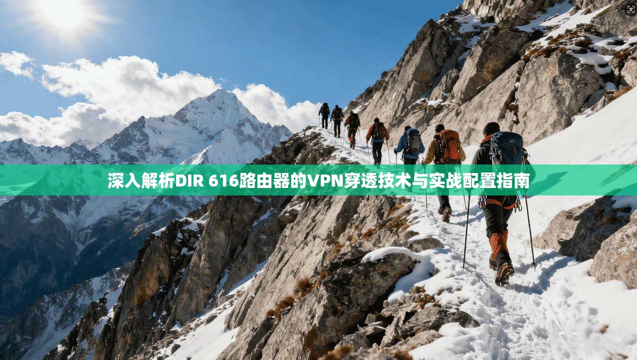 深入解析DIR 616路由器的VPN穿透技术与实战配置指南 深入解析DIR 616路由器的VPN穿透技术与实战配置指南