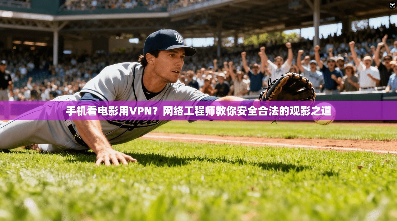手机看电影用VPN?网络工程师教你安全合法的观影之道 手机看电影用VPN?网络工程师教你安全合法的观影之道
