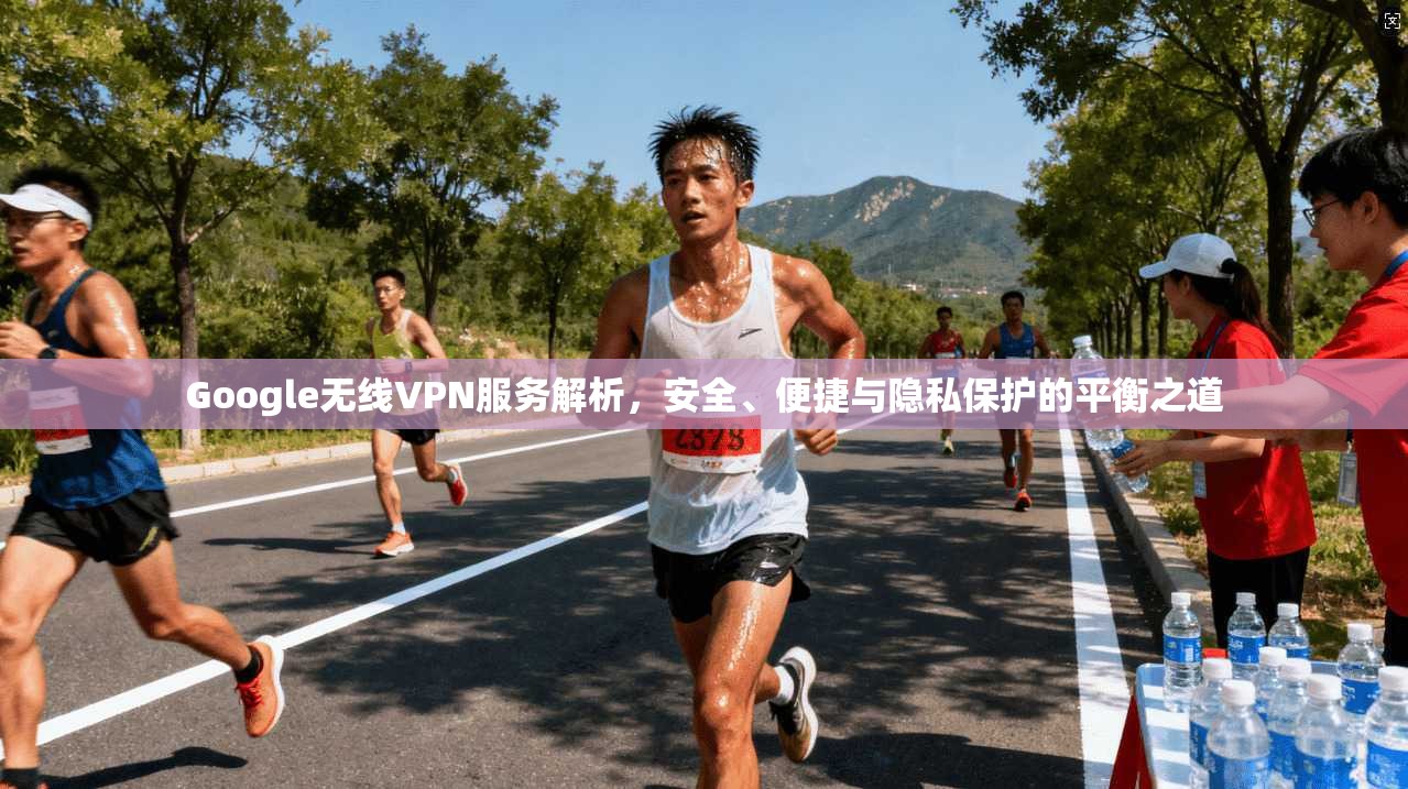 Google无线VPN服务解析,安全、便捷与隐私保护的平衡之道 Google无线VPN服务解析,安全、便捷与隐私保护的平衡之道