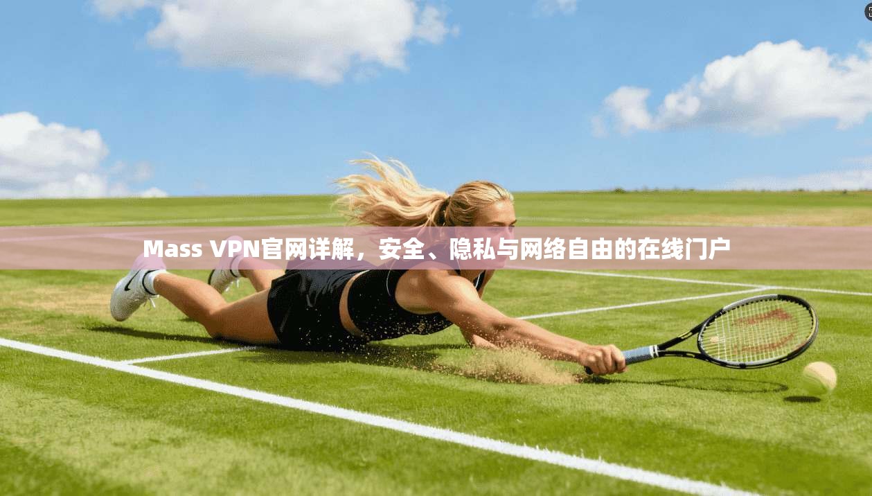 Mass VPN官网详解,安全、隐私与网络自由的在线门户 Mass VPN官网详解,安全、隐私与网络自由的在线门户
