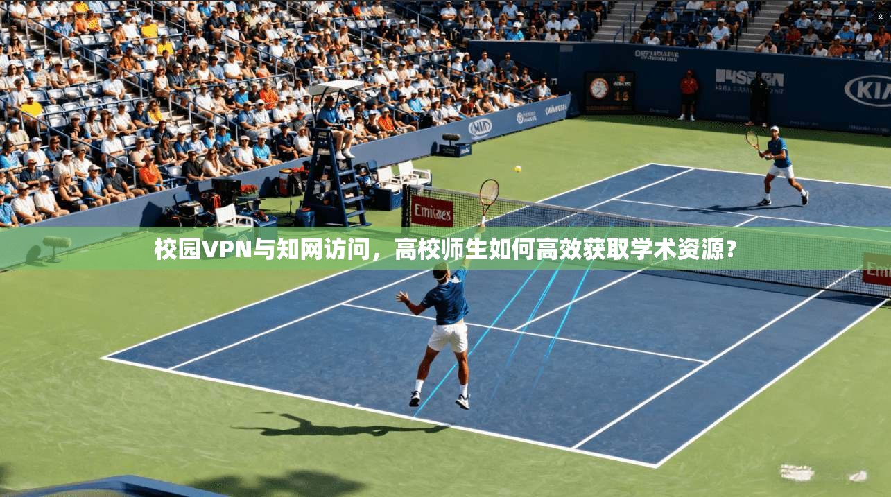 校园VPN与知网访问,高校师生如何高效获取学术资源? 校园VPN与知网访问,高校师生如何高效获取学术资源?