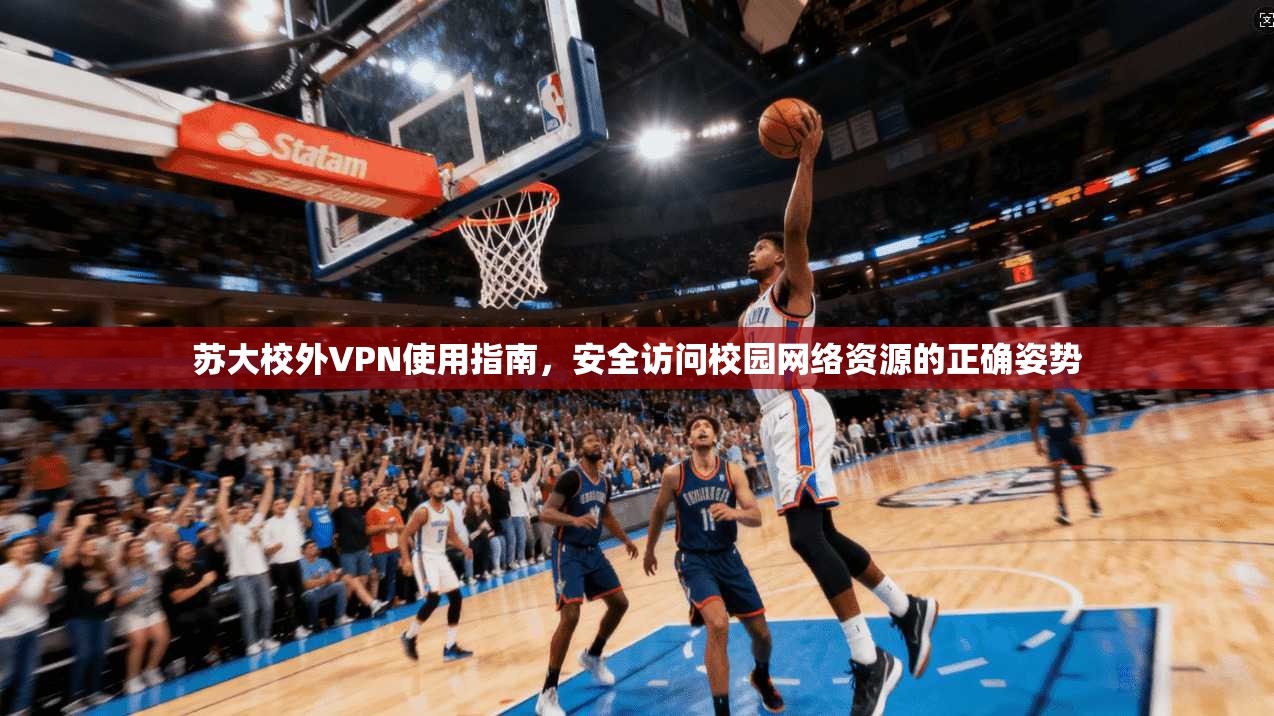 苏大校外VPN使用指南,安全访问校园网络资源的正确姿势 苏大校外VPN使用指南,安全访问校园网络资源的正确姿势