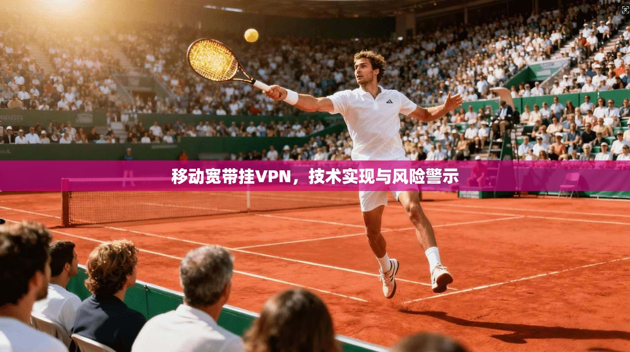 移动宽带挂VPN，技术实现与风险警示
