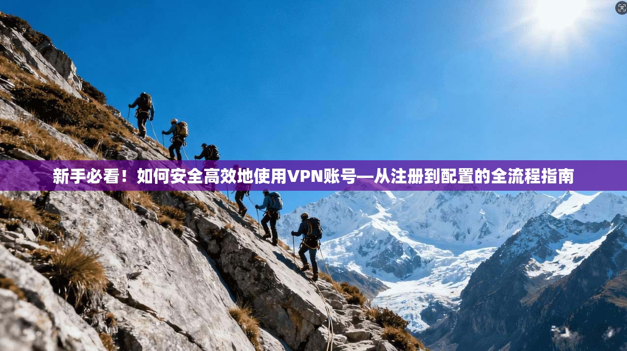 新手必看!如何安全高效地使用VPN账号—从注册到配置的全流程指南 新手必看!如何安全高效地使用VPN账号—从注册到配置的全流程指南