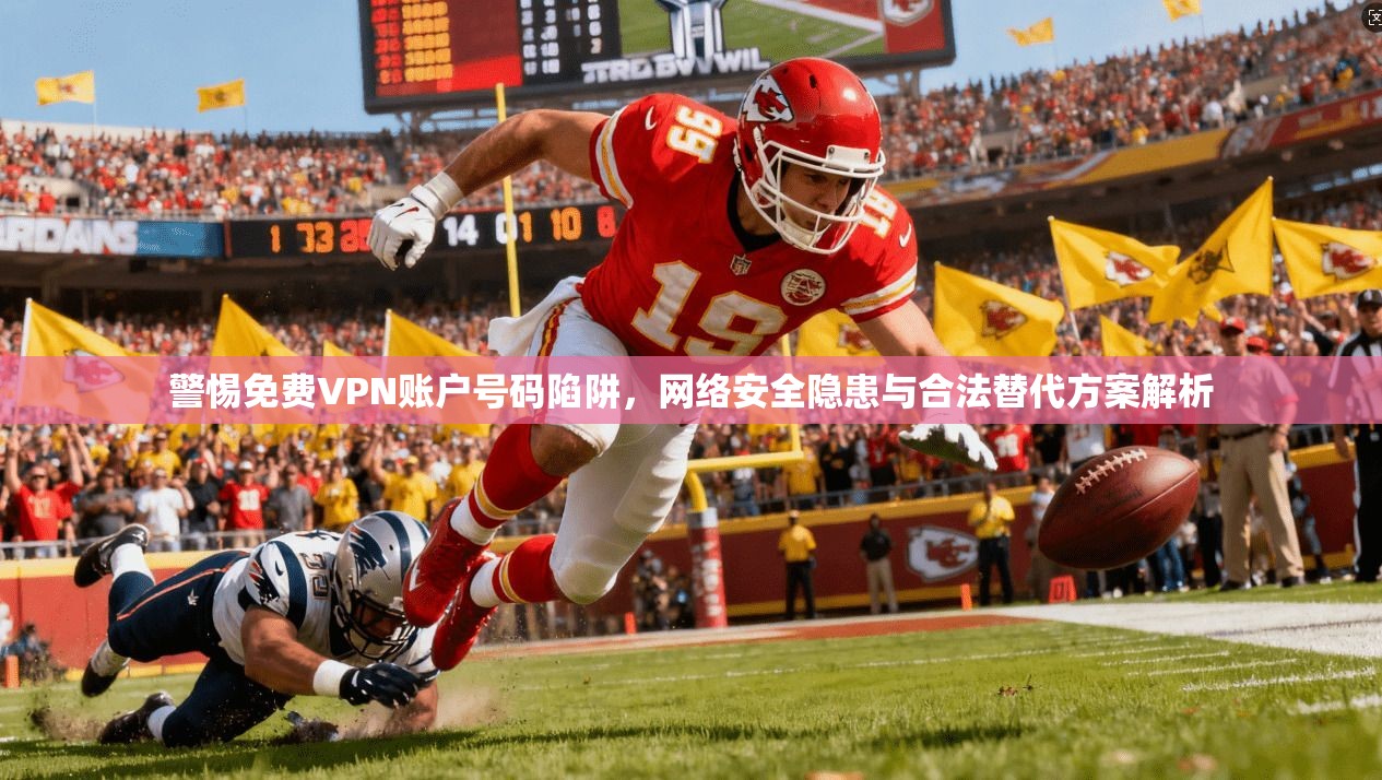 警惕免费VPN账户号码陷阱，网络安全隐患与合法替代方案解析