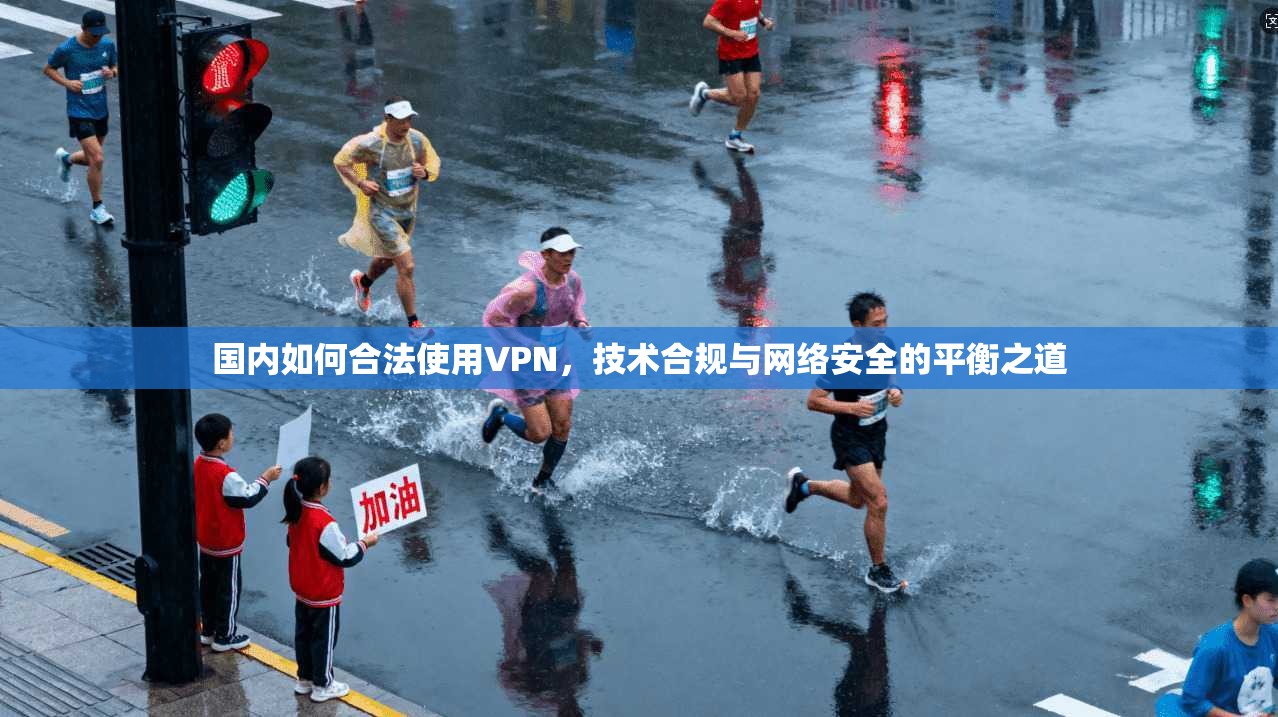 国内如何合法使用VPN，技术合规与网络安全的平衡之道