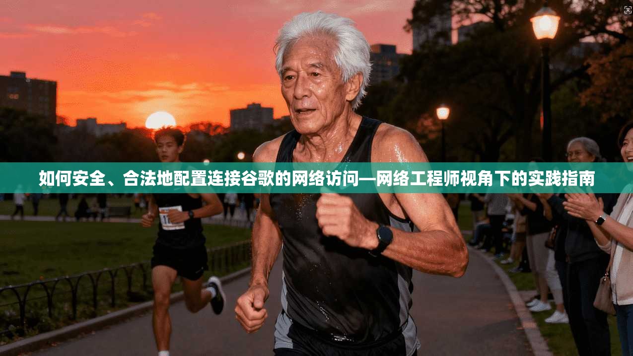 如何安全、合法地配置连接谷歌的网络访问—网络工程师视角下的实践指南