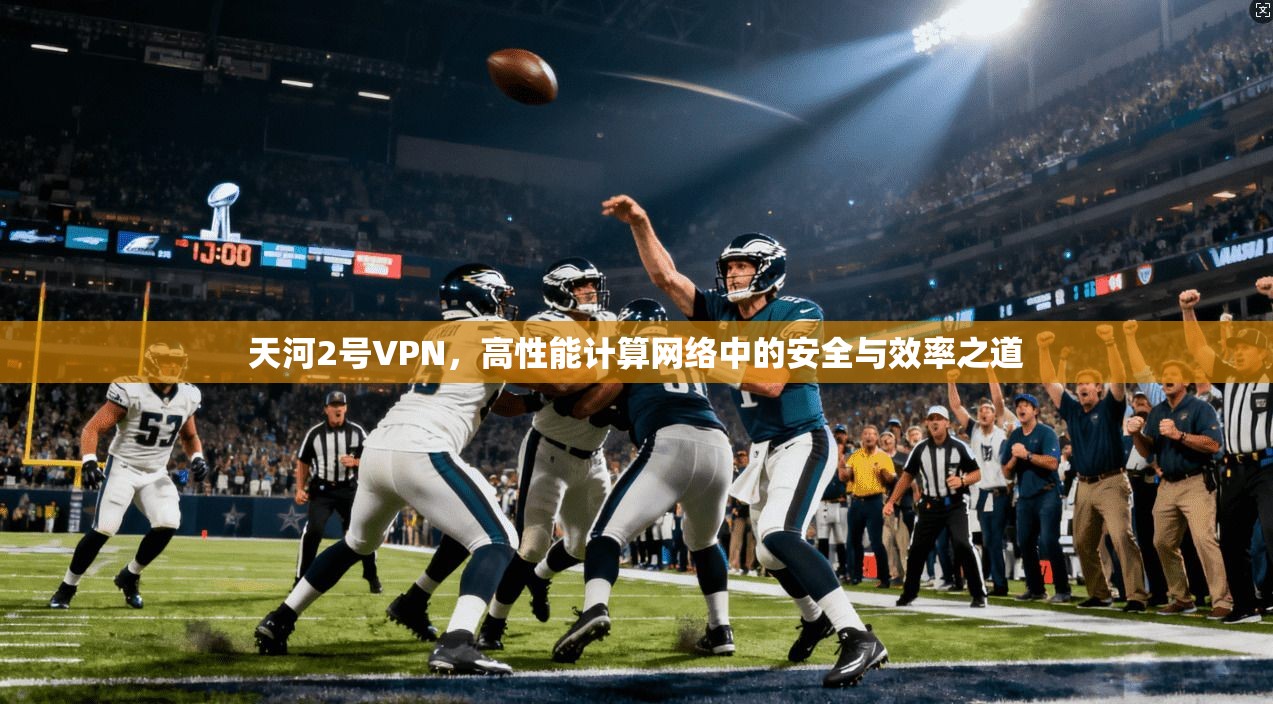 天河2号VPN，高性能计算网络中的安全与效率之道