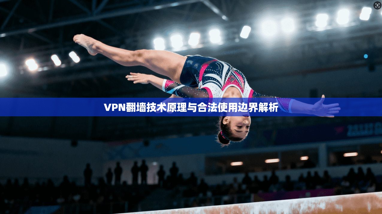 VPN翻墙技术原理与合法使用边界解析