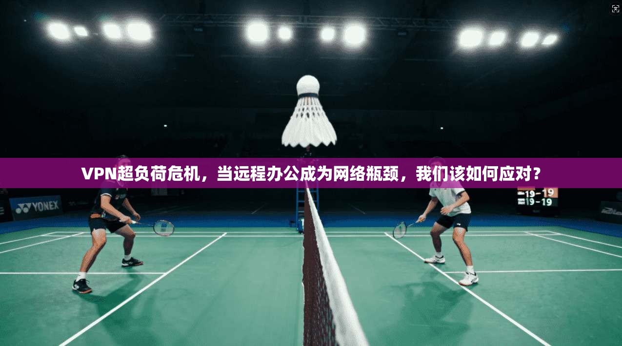 VPN超负荷危机，当远程办公成为网络瓶颈，我们该如何应对？