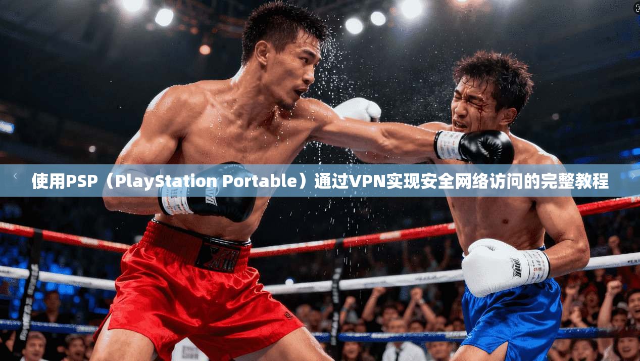 使用PSP（PlayStation Portable）通过VPN实现安全网络访问的完整教程