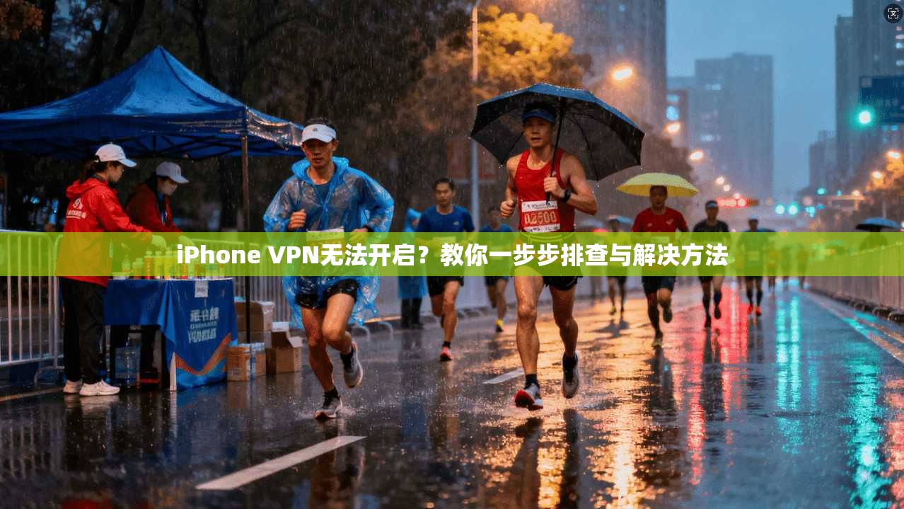 iPhone VPN无法开启?教你一步步排查与解决方法 iPhone VPN无法开启?教你一步步排查与解决方法