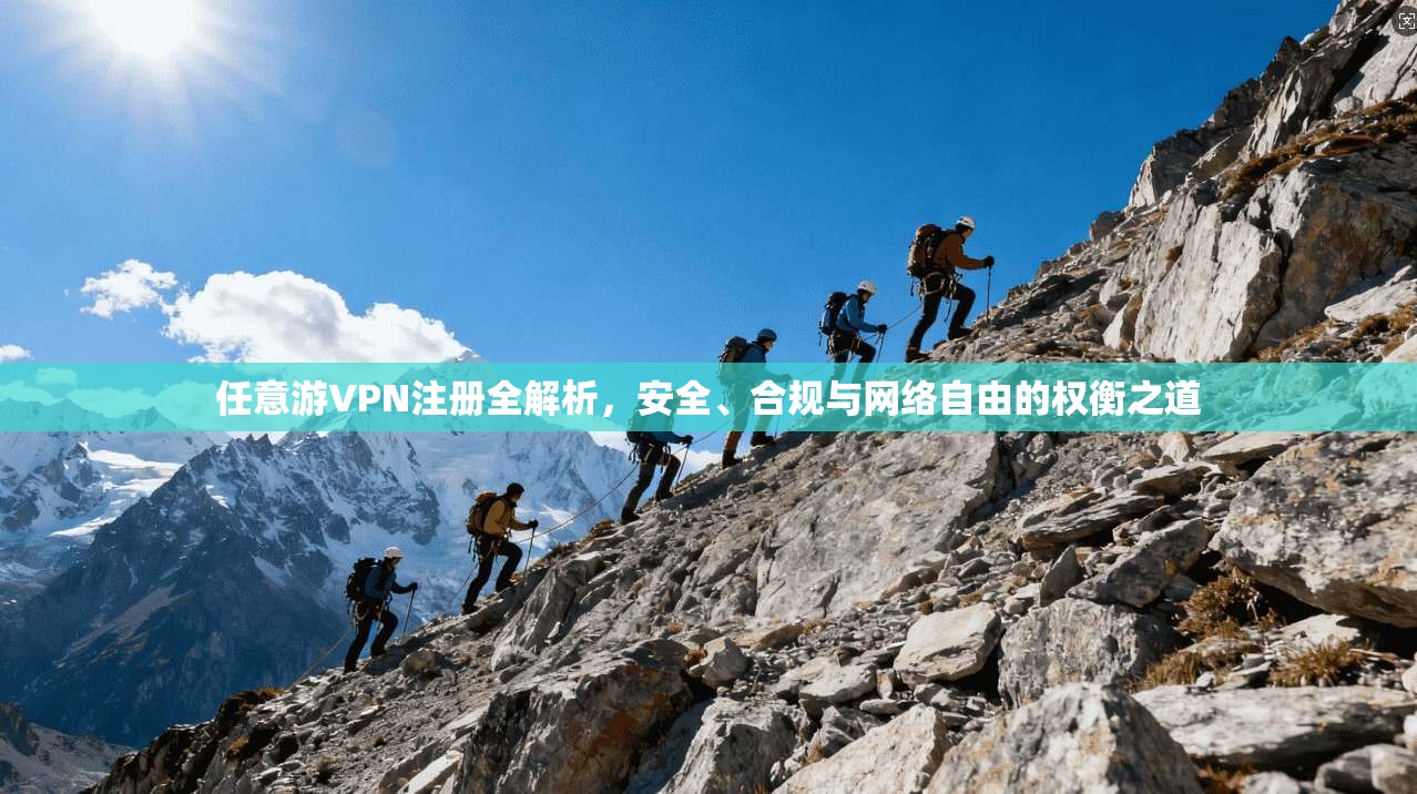 任意游VPN注册全解析,安全、合规与网络自由的权衡之道 任意游VPN注册全解析,安全、合规与网络自由的权衡之道