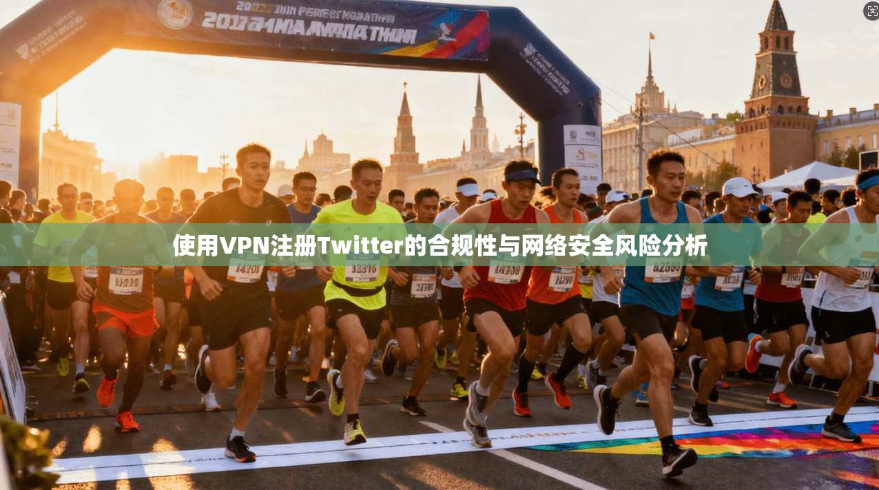 使用VPN注册Twitter的合规性与网络安全风险分析