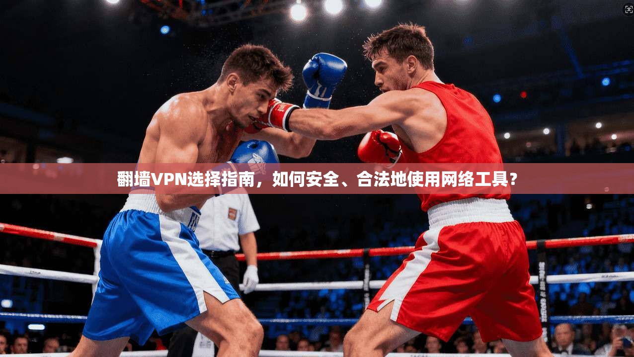 翻墙VPN选择指南，如何安全、合法地使用网络工具？