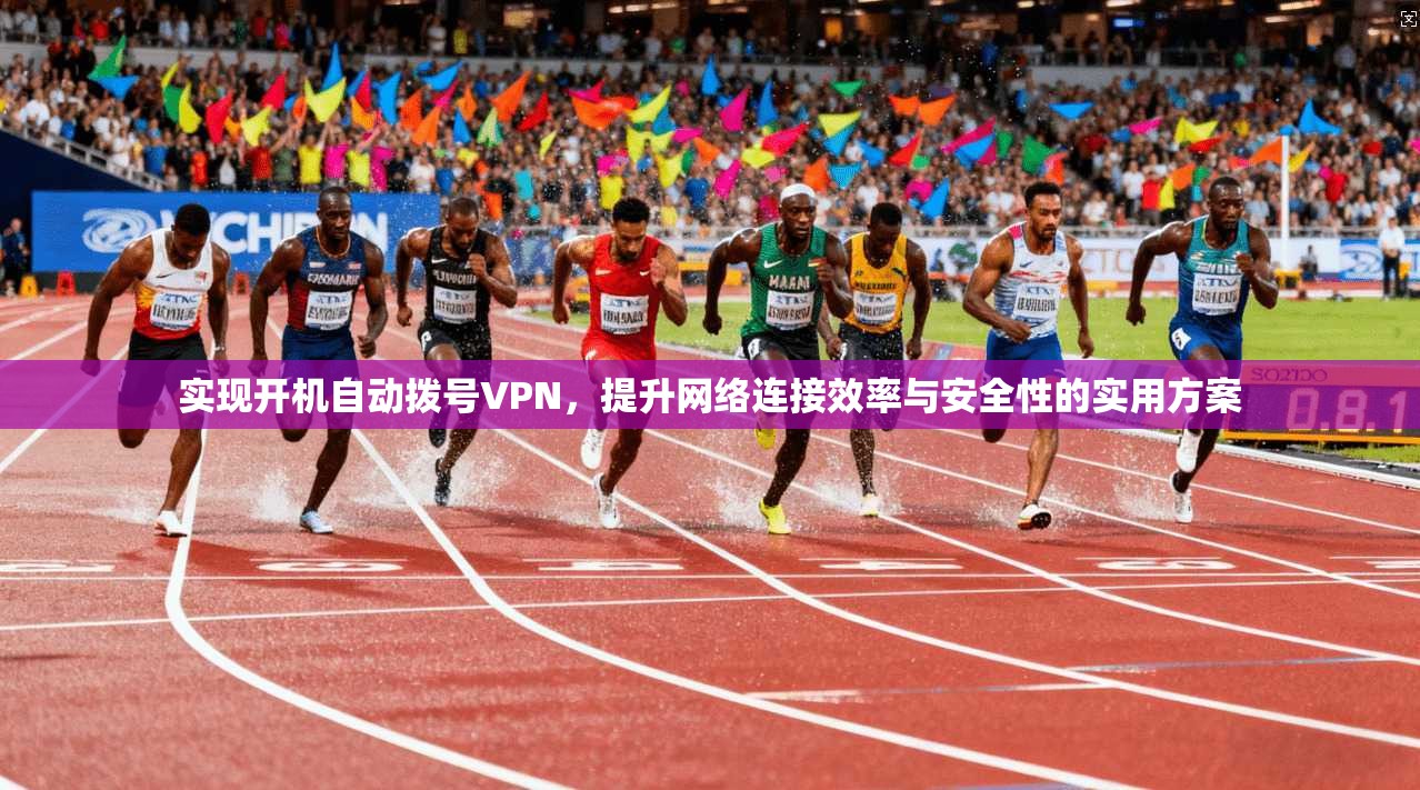实现开机自动拨号VPN，提升网络连接效率与安全性的实用方案